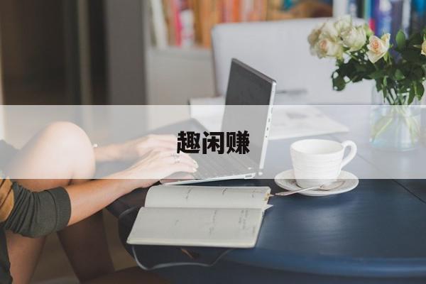  趣闲赚：趣闲赚app下载